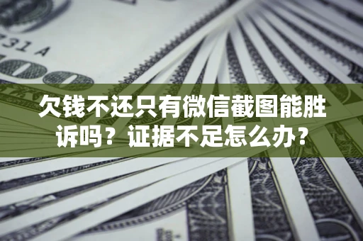 北京欠钱不还只有微信截图能胜诉吗？证据不足怎么办？