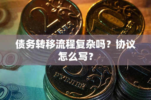 北京债务转移流程复杂吗？协议怎么写？