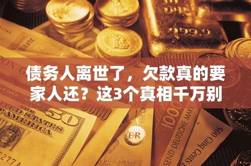 北京债务人离世了，欠款真的要家人还？这3个真相千万别弄错