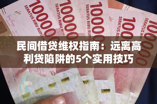 北京民间借贷维权指南：远离高利贷陷阱的5个实用技巧