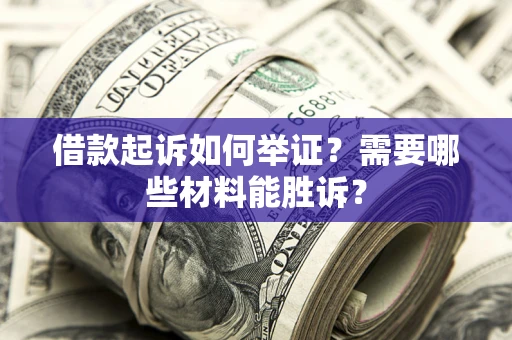 北京借款起诉如何举证？需要哪些材料能胜诉？