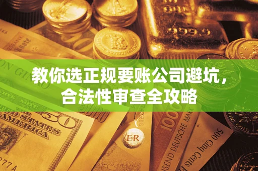 北京教你选正规要账公司避坑，合法性审查全攻略