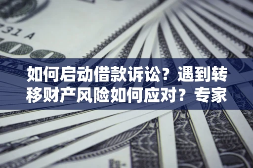 北京如何启动借款诉讼？遇到转移财产风险如何应对？专家解局支招