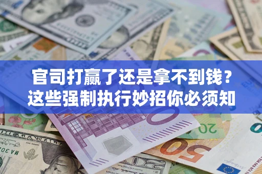 北京官司打赢了还是拿不到钱？这些强制执行妙招你必须知道