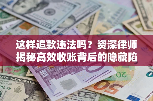 北京这样追款违法吗？资深律师揭秘高效收账背后的隐藏陷阱