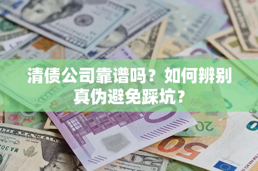 北京清债公司靠谱吗？如何辨别真伪避免踩坑？