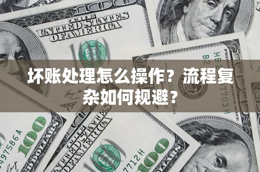 北京坏账处理怎么操作？流程复杂如何规避？