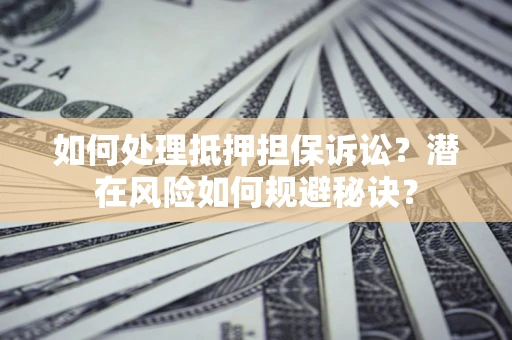 北京如何处理抵押担保诉讼？潜在风险如何规避秘诀？