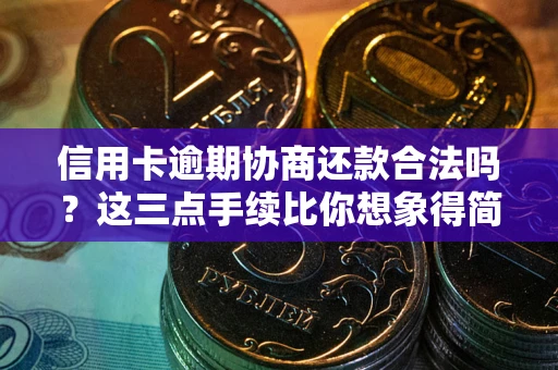 北京信用卡逾期协商还款合法吗？这三点手续比你想象得简单