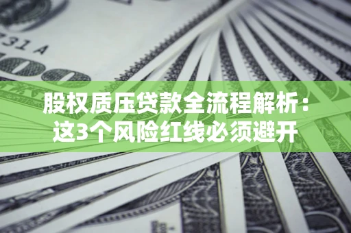 北京股权质压贷款全流程解析：这3个风险红线必须避开