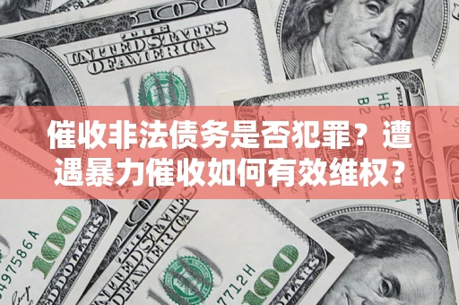 北京催收非法债务是否犯罪？遭遇暴力催收如何有效维权？