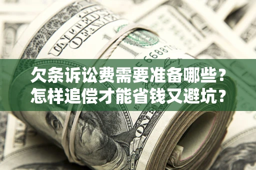 北京欠条诉讼费需要准备哪些？怎样追偿才能省钱又避坑？