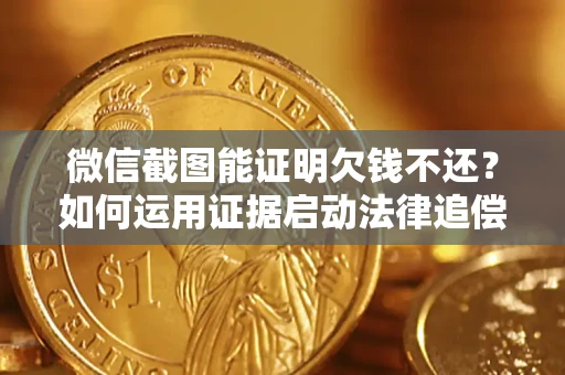 北京微信截图能证明欠钱不还？如何运用证据启动法律追偿程序？