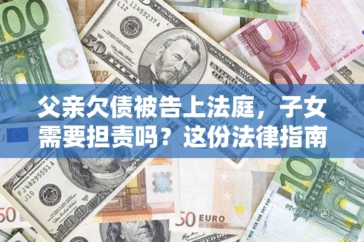 北京父亲欠债被告上法庭，子女需要担责吗？这份法律指南必须看完