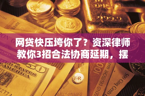 北京网贷快压垮你了？资深律师教你3招合法协商延期，摆脱暴力催收！