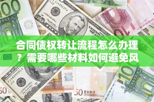 北京合同债权转让流程怎么办理？需要哪些材料如何避免风险？