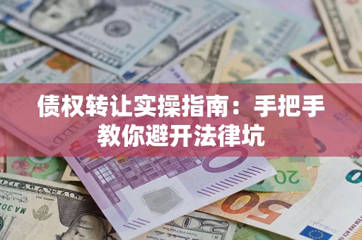 北京债权转让实操指南：手把手教你避开法律坑