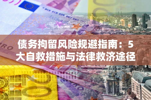 北京债务拘留风险规避指南：5大自救措施与法律救济途径