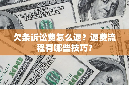 北京欠条诉讼费怎么退？退费流程有哪些技巧？