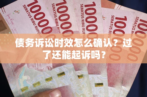 北京债务诉讼时效怎么确认？过了还能起诉吗？