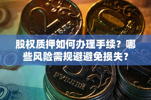 北京股权质押如何办理手续？哪些风险需规避避免损失？