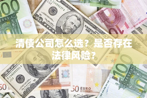 北京清债公司怎么选？是否存在法律风险？