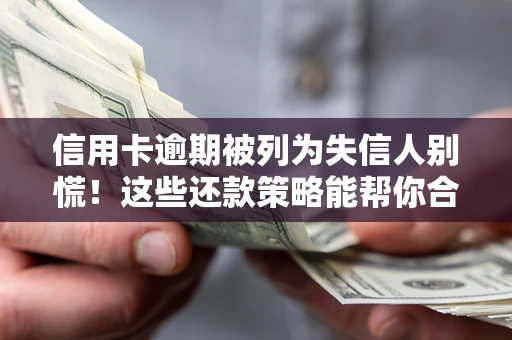 北京信用卡逾期被列为失信人别慌！这些还款策略能帮你合法止损