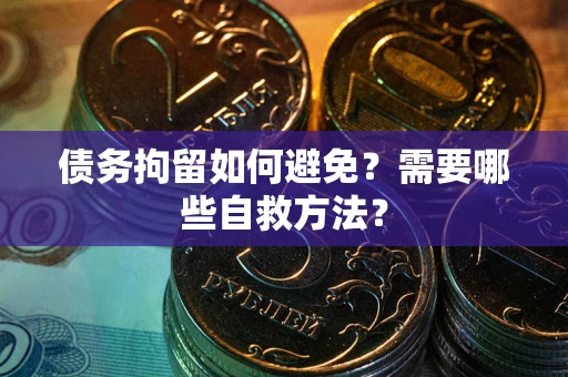 北京债务拘留如何避免？需要哪些自救方法？