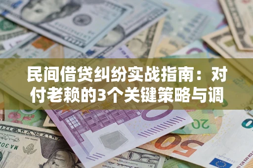 北京民间借贷纠纷实战指南：对付老赖的3个关键策略与调解盲区解析