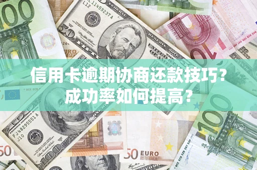 北京信用卡逾期协商还款技巧？成功率如何提高？