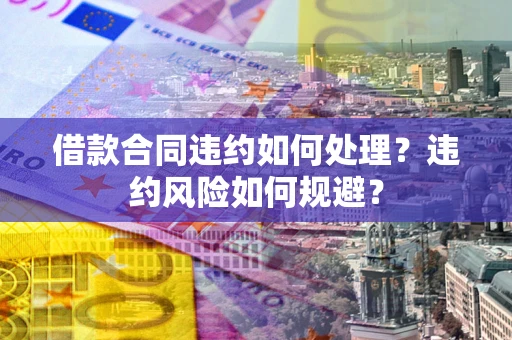 北京借款合同违约如何处理？违约风险如何规避？