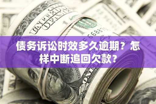 北京债务诉讼时效多久逾期？怎样中断追回欠款？