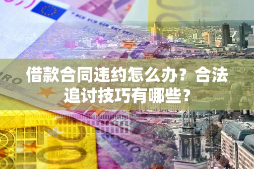 北京借款合同违约怎么办？合法追讨技巧有哪些？