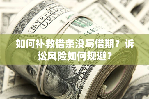 北京如何补救借条没写借期？诉讼风险如何规避？