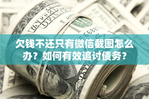 北京欠钱不还只有微信截图怎么办？如何有效追讨债务？