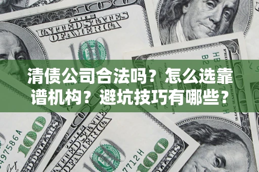北京清债公司合法吗？怎么选靠谱机构？避坑技巧有哪些？
