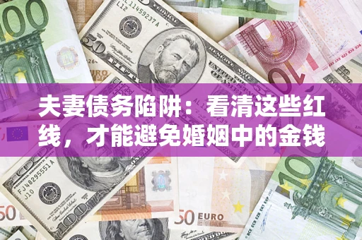 北京夫妻债务陷阱：看清这些红线，才能避免婚姻中的金钱危机