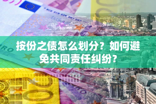 北京按份之债怎么划分？如何避免共同责任纠纷？