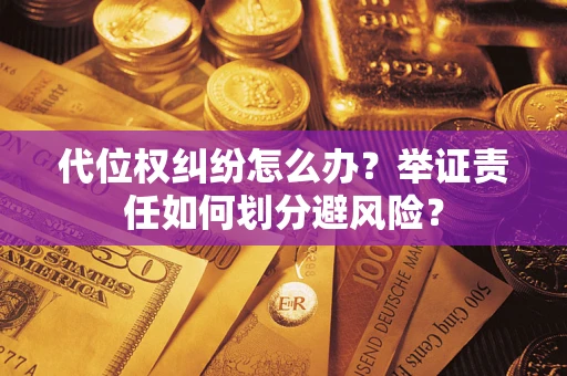 北京代位权纠纷怎么办？举证责任如何划分避风险？