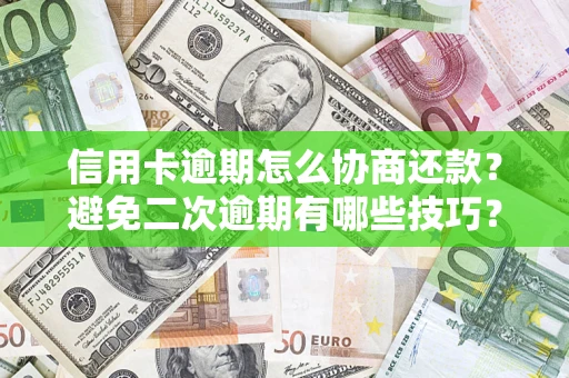 北京信用卡逾期怎么协商还款？避免二次逾期有哪些技巧？