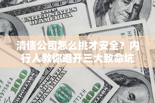 北京清债公司怎么挑才安全?内行人教你避开三大致命坑 北京清债公司怎么挑才安全?内行人教你避开三大致命坑