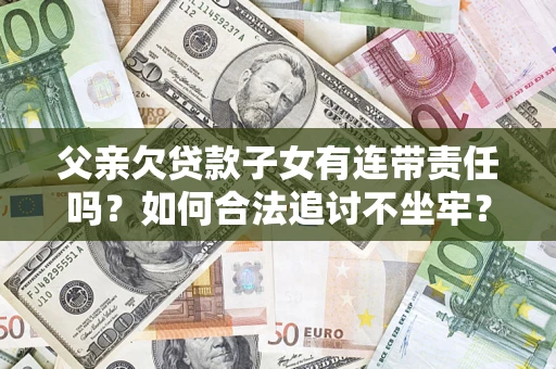 北京父亲欠贷款子女有连带责任吗？如何合法追讨不坐牢？