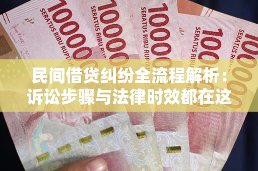 北京民间借贷纠纷全流程解析：诉讼步骤与法律时效都在这儿了