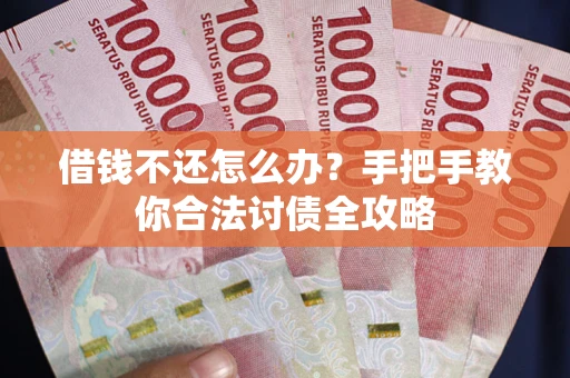 北京借钱不还怎么办？手把手教你合法讨债全攻略