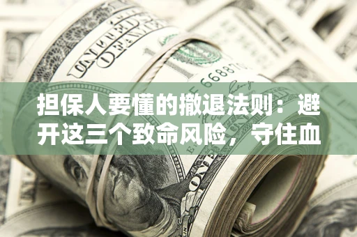 北京担保人要懂的撤退法则：避开这三个致命风险，守住血汗钱