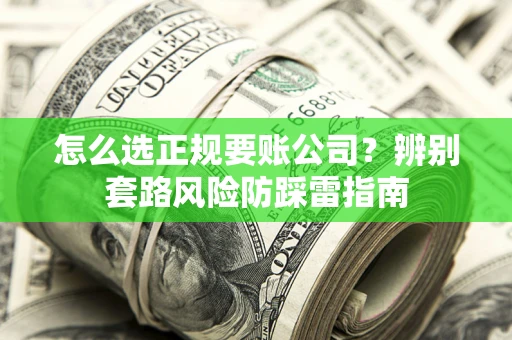 北京怎么选正规要账公司？辨别套路风险防踩雷指南