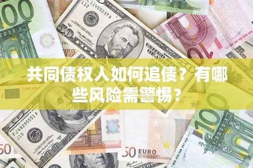 北京共同债权人如何追债？有哪些风险需警惕？