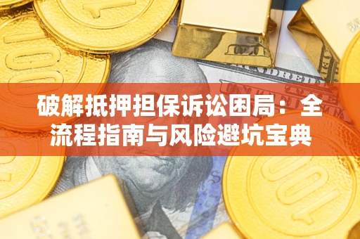 北京破解抵押担保诉讼困局：全流程指南与风险避坑宝典