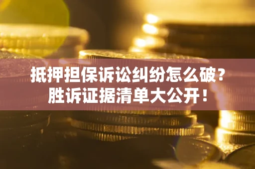 北京抵押担保诉讼纠纷怎么破？胜诉证据清单大公开！