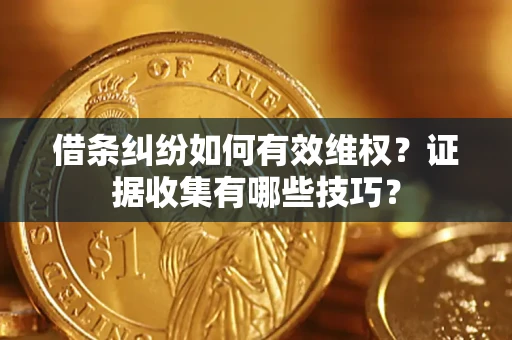北京借条纠纷如何有效维权？证据收集有哪些技巧？
